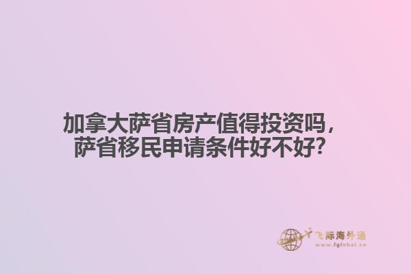加拿大薩省房產(chǎn)值得投資嗎，薩省移民申請(qǐng)條件好不好？