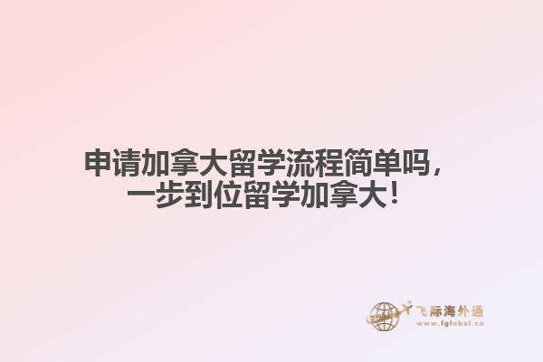 申請(qǐng)加拿大留學(xué)流程簡(jiǎn)單嗎，一步到位留學(xué)加拿大！