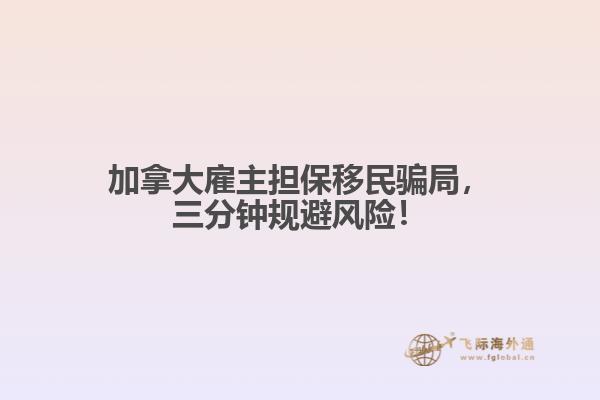 加拿大雇主擔(dān)保移民騙局，三分鐘規(guī)避風(fēng)險(xiǎn)！