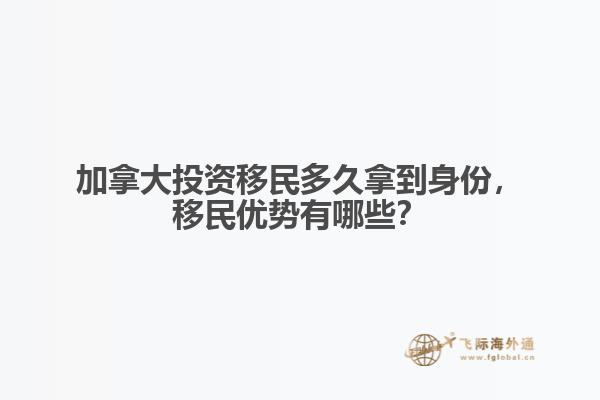 加拿大投資移民多久拿到身份，移民優(yōu)勢有哪些？