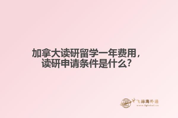 加拿大讀研留學(xué)一年費(fèi)用，讀研申請(qǐng)條件是什么？