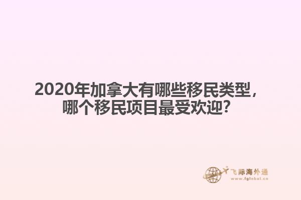2020年加拿大有哪些移民類型，哪個(gè)移民項(xiàng)目最受歡迎？