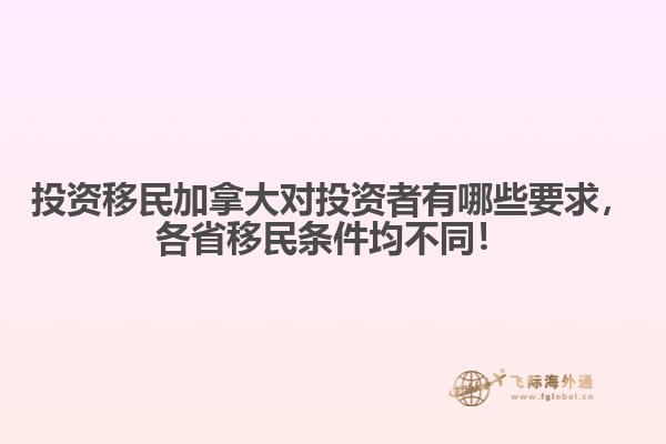投資移民加拿大對投資者有哪些要求，各省移民條件均不同！