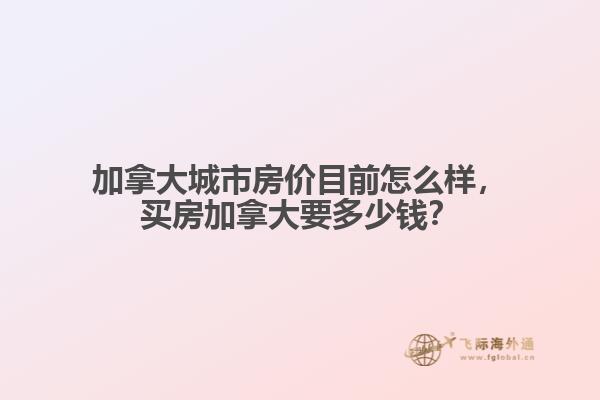 加拿大城市房價目前怎么樣，買房加拿大要多少錢？