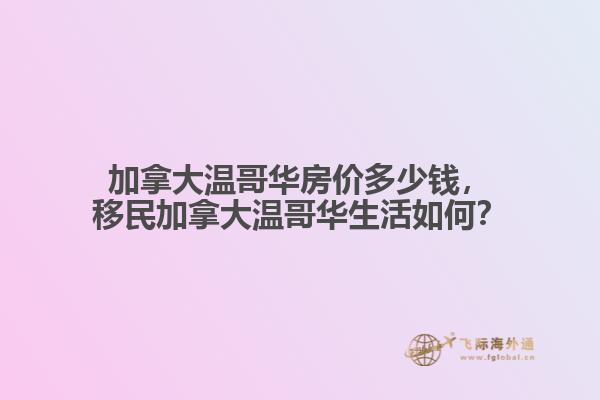 加拿大溫哥華房價多少錢，移民加拿大溫哥華生活如何？