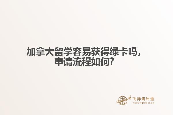 加拿大留學容易獲得綠卡嗎，申請流程如何？