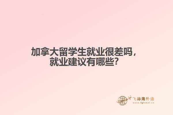 加拿大留學(xué)生就業(yè)很差嗎，就業(yè)建議有哪些？