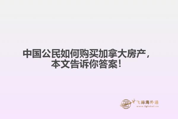 中國公民如何購買加拿大房產(chǎn)，本文告訴你答案！