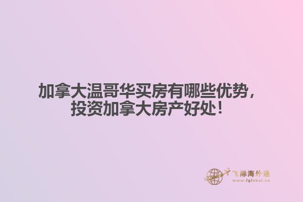 加拿大溫哥華買房有哪些優(yōu)勢，投資加拿大房產(chǎn)好處！