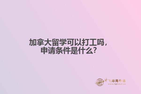 加拿大留學(xué)可以打工嗎，申請條件是什么？
