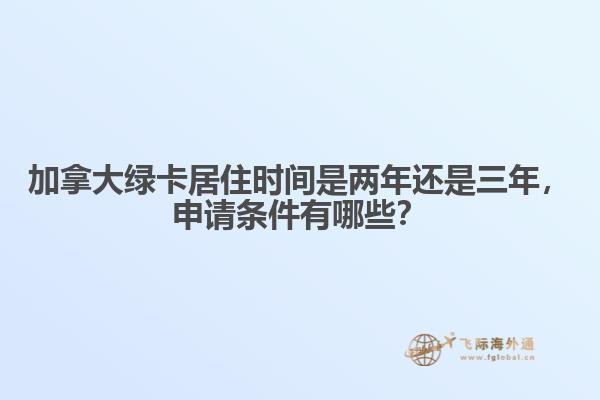 加拿大綠卡居住時間是兩年還是三年，申請條件有哪些？