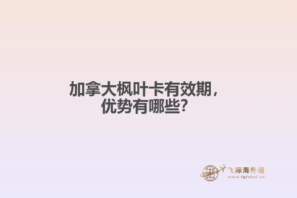 加拿大楓葉卡有效期，優(yōu)勢有哪些？