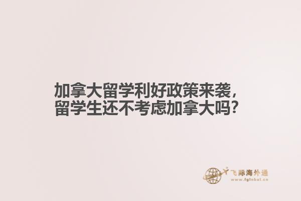 加拿大留學(xué)利好政策來(lái)襲，留學(xué)生還不考慮加拿大嗎？