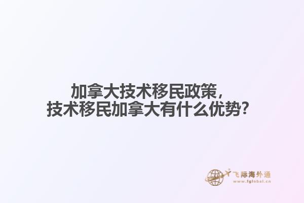 加拿大技術移民政策，技術移民加拿大有什么優(yōu)勢？