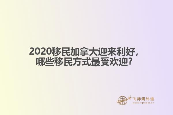 2020移民加拿大迎來利好，哪些移民方式最受歡迎？