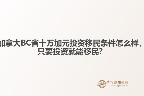 加拿大BC省十萬加元投資移民條件怎么樣，只要投資就能移民？