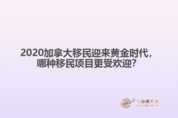 2020加拿大移民迎來黃金時代，哪種移民項目更受歡迎？