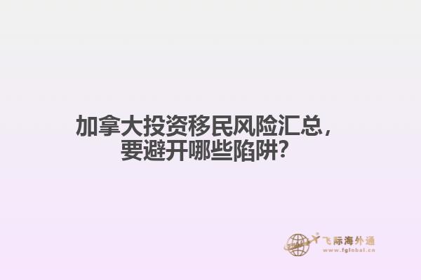 加拿大投資移民風(fēng)險(xiǎn)匯總，要避開哪些陷阱？