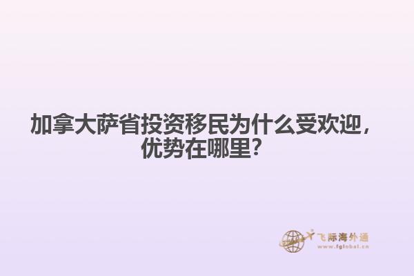 加拿大薩省投資移民為什么受歡迎，優(yōu)勢在哪里？
