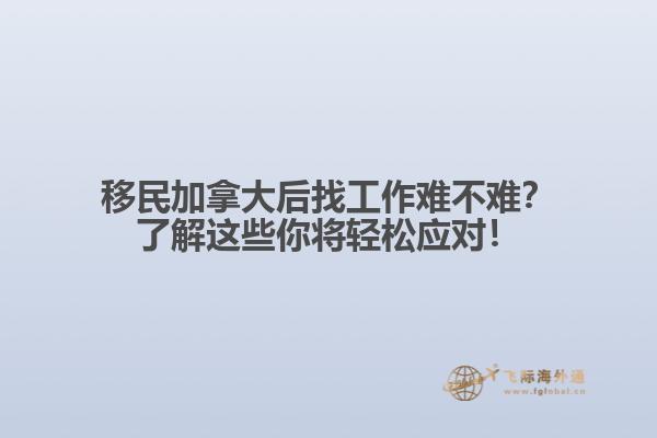 移民加拿大后找工作難不難？了解這些你將輕松應(yīng)對！