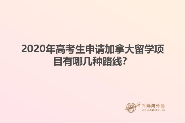 2020年高考生申請加拿大留學(xué)項(xiàng)目有哪幾種路線？