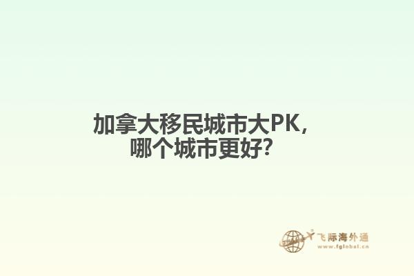 加拿大移民城市大PK，哪個城市更好？
