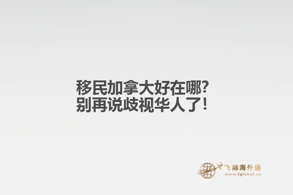 移民加拿大好在哪？別再說歧視華人了！