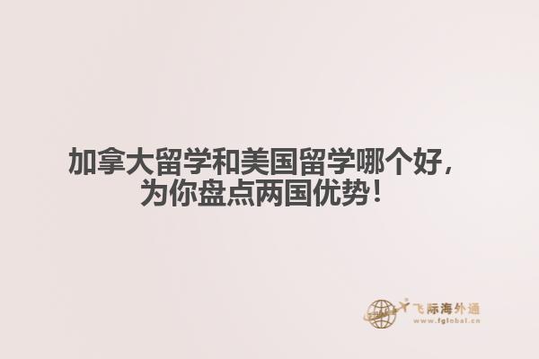 加拿大留學(xué)和美國留學(xué)哪個好，為你盤點兩國優(yōu)勢！ 
