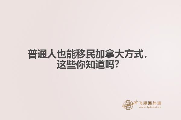 普通人也能移民加拿大方式，這些你知道嗎？
