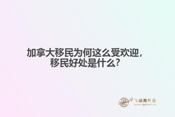 加拿大移民為何這么受歡迎，移民好處是什么？