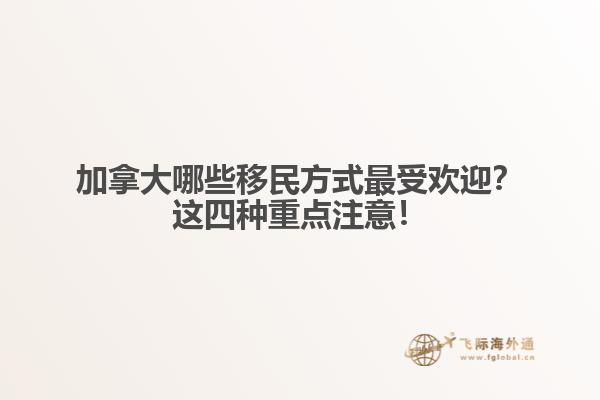 加拿大哪些移民方式最受歡迎？這四種重點注意！