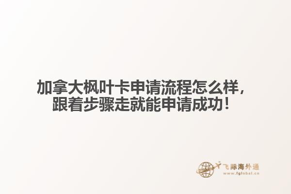 加拿大楓葉卡申請(qǐng)流程怎么樣，跟著步驟走就能申請(qǐng)成功！