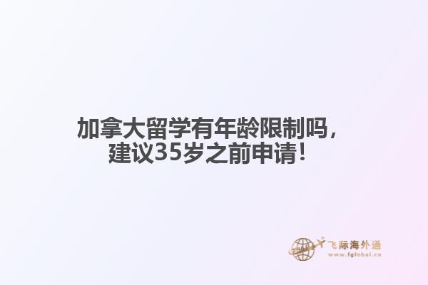 加拿大留學(xué)有年齡限制嗎，建議35歲之前申請！