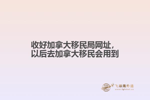 收好加拿大移民局網(wǎng)址，以后去加拿大移民會用到