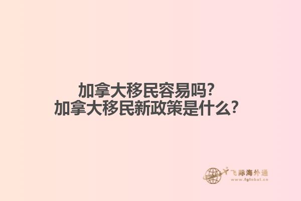 加拿大移民容易嗎？加拿大移民新政策是什么？