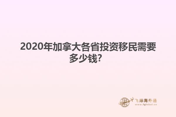 2020年加拿大各省投資移民需要多少錢？