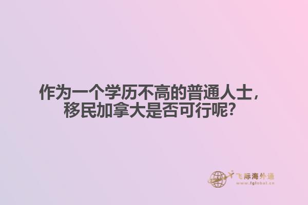 作為一個學(xué)歷不高的普通人士，移民加拿大是否可行呢？