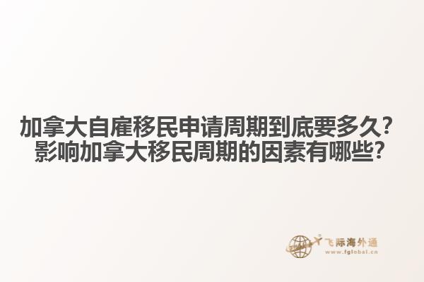 加拿大自雇移民申請(qǐng)周期到底要多久？ 影響加拿大移民周期的因素有哪些？