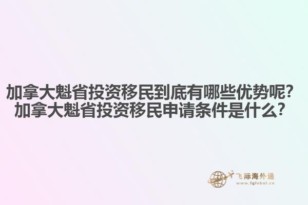 加拿大魁省投資移民到底有哪些優(yōu)勢(shì)呢？加拿大魁省投資移民申請(qǐng)條件是什么？