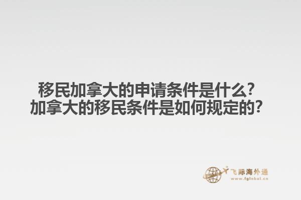 移民加拿大的申請條件是什么？加拿大的移民條件是如何規(guī)定的？