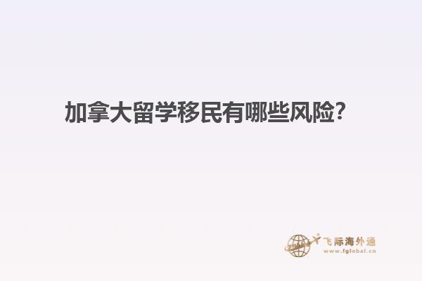 加拿大留學(xué)移民有哪些風(fēng)險(xiǎn)？