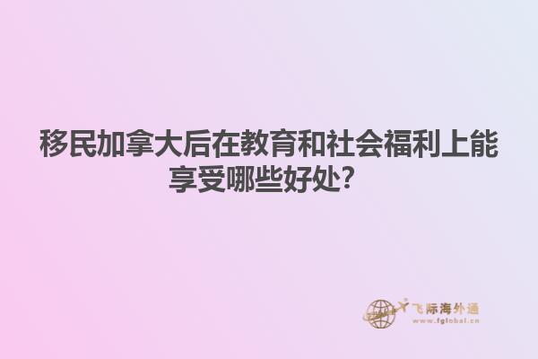 移民加拿大后在教育和社會(huì)福利上能享受哪些好處？
