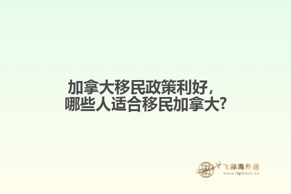 加拿大移民政策利好，哪些人適合移民加拿大?