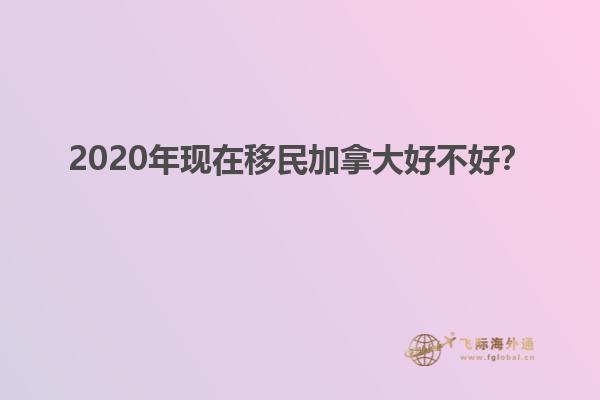 2020年現(xiàn)在移民加拿大好不好？