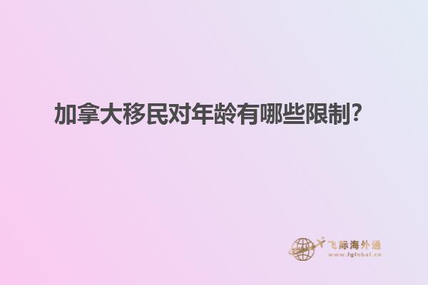 加拿大移民對年齡有哪些限制？