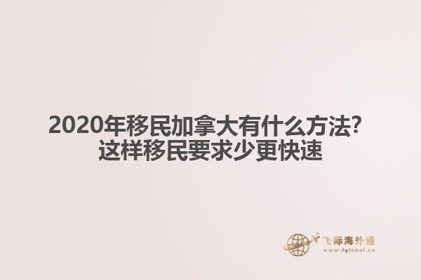 2020年移民加拿大有什么方法？這樣移民要求少更快速