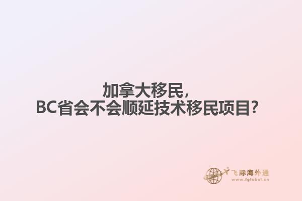 加拿大移民，BC省會(huì)不會(huì)順延技術(shù)移民項(xiàng)目？
