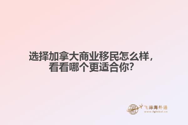 選擇加拿大商業(yè)移民怎么樣，看看哪個更適合你？