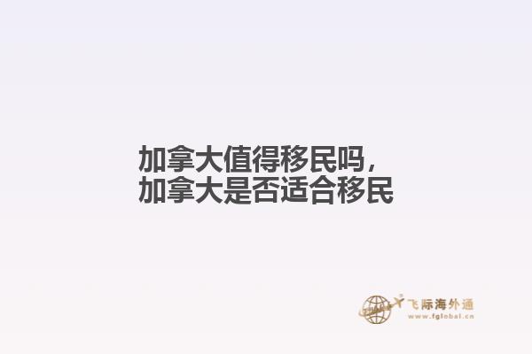 加拿大值得移民嗎，加拿大是否適合移民