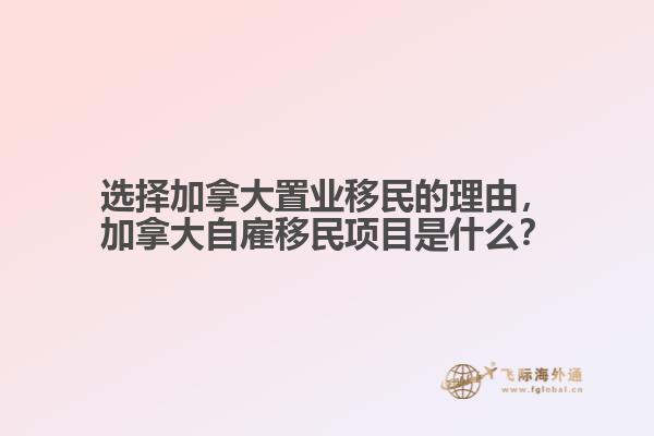 選擇加拿大置業(yè)移民的理由，加拿大自雇移民項目是什么？